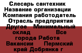 Слесарь-сантехник › Название организации ­ Компания-работодатель › Отрасль предприятия ­ Другое › Минимальный оклад ­ 25 000 - Все города Работа » Вакансии   . Пермский край,Добрянка г.